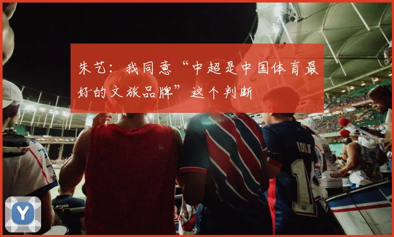 朱艺：我同意“中超是中国体育最好的文旅品牌”这个判断