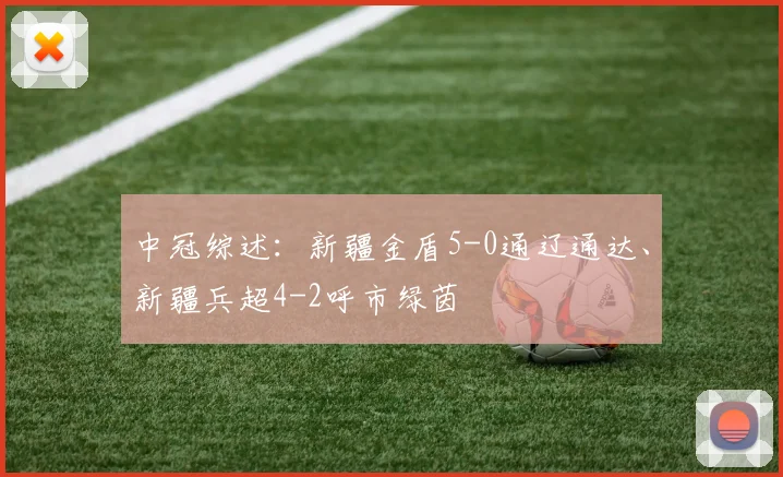 中冠综述：新疆金盾5-0通辽通达、新疆兵超4-2呼市绿茵