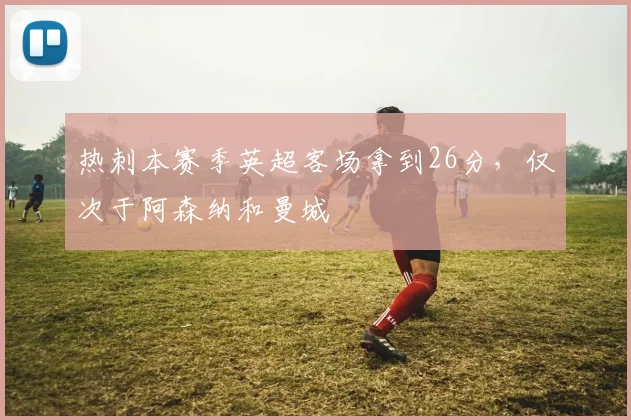 热刺本赛季英超客场拿到26分，仅次于阿森纳和曼城