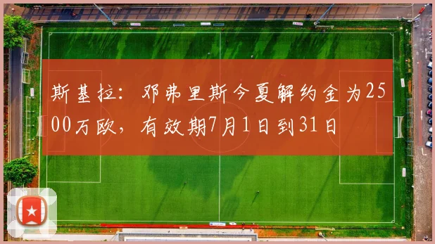 斯基拉：邓弗里斯今夏解约金为2500万欧，有效期7月1日到31日
